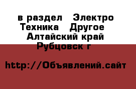  в раздел : Электро-Техника » Другое . Алтайский край,Рубцовск г.